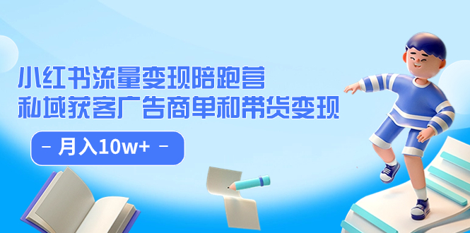 小红书流量·变现陪跑营：私域获客广告商单和带货变现 月入10w+搞钱网创吧-网创项目资源站-副业项目-创业项目-搞钱项目搞钱网创吧