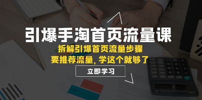 引爆-手淘首页流量课：拆解引爆首页流量步骤，要推荐流量，学这个就够了网创吧-网创项目资源站-副业项目-创业项目-搞钱项目搞钱网创吧