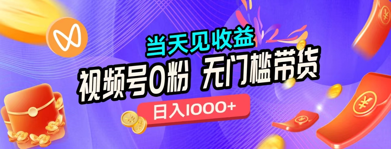 无门槛视频号0粉带货，日入1000+，当天见收益，搞钱网创吧-网创项目资源站-副业项目-创业项目-搞钱项目搞钱网创吧