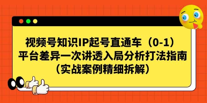 视频号知识IP起号直通车（0-1），平台差异一次讲透入局分析打法指南（实战案例精细拆解）网创吧-网创项目资源站-副业项目-创业项目-搞钱项目搞钱网创吧