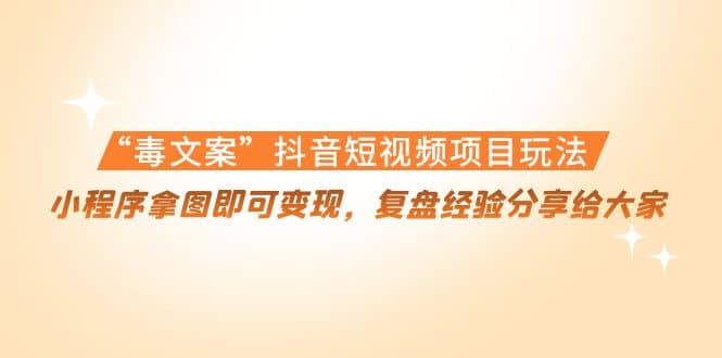 “毒文案”抖音短视频项目玩法，小程序拿图即可变现，复盘经验分享给大家搞钱网创吧-网创项目资源站-副业项目-创业项目-搞钱项目搞钱网创吧