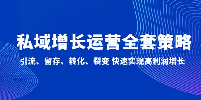 私域增长运营全套策略：引流、留存、转化、裂变 快速实现高利润增长网创吧-网创项目资源站-副业项目-创业项目-搞钱项目搞钱网创吧