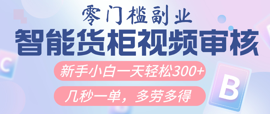 智能货柜视频审核，几秒一单，多劳多得，新人小白一天轻松300+，零门槛网创吧-网创项目资源站-副业项目-创业项目-搞钱项目搞钱网创吧