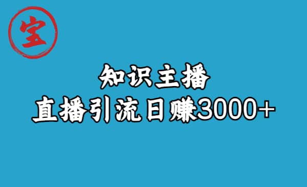 知识主播直播引流日赚3000+（9节视频课）搞钱网创吧-网创项目资源站-副业项目-创业项目-搞钱项目搞钱网创吧