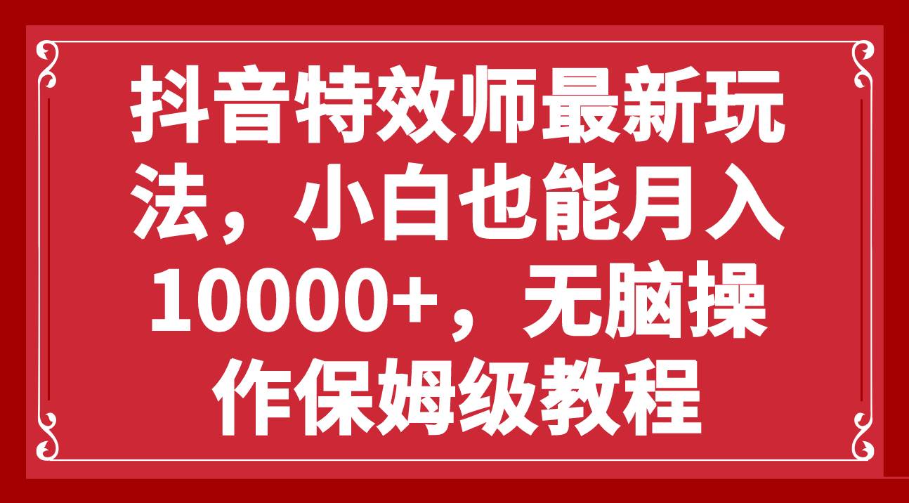 抖音特效师最新玩法，小白也能月入10000+，无脑操作保姆级教程网创吧-网创项目资源站-副业项目-创业项目-搞钱项目搞钱网创吧