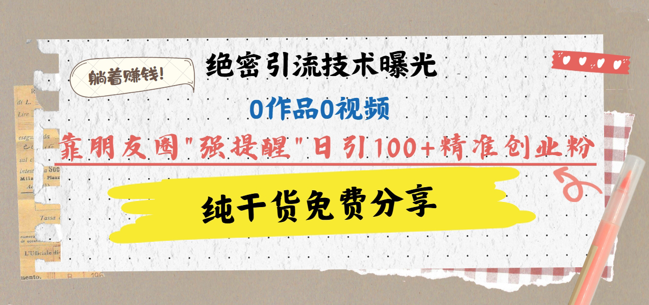 绝密引流技术曝光：0作品0视频，靠朋友圈”强提醒”日引100+精准创业粉，躺着赚钱！网创吧-网创项目资源站-副业项目-创业项目-搞钱项目搞钱网创吧