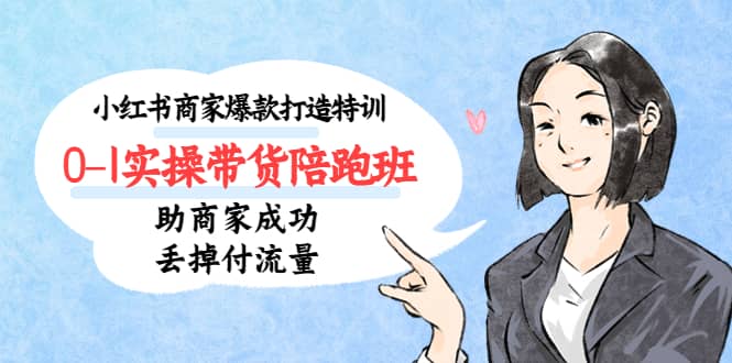 小红书商家爆款打造特训（14期）0-1实操带货陪跑班，助商家成功丢掉付流量搞钱网创吧-网创项目资源站-副业项目-创业项目-搞钱项目搞钱网创吧