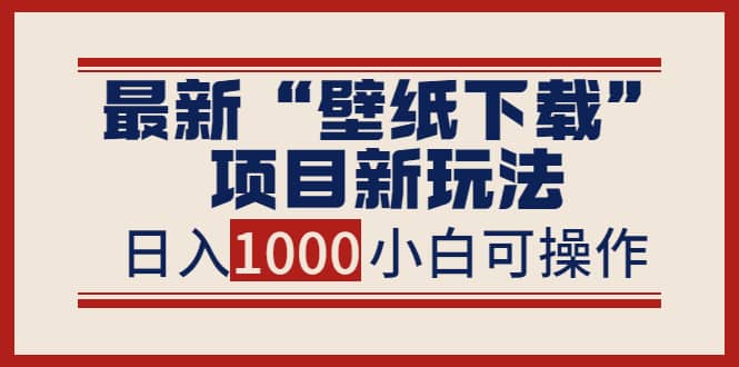 最新“壁纸下载”项目新玩法，小白零基础照抄也能日入1000+网创吧-网创项目资源站-副业项目-创业项目-搞钱项目搞钱网创吧