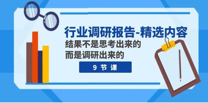 行业调研报告-精选内容：结果不是思考出来的 而是调研出来的（9节课）搞钱网创吧-网创项目资源站-副业项目-创业项目-搞钱项目搞钱网创吧