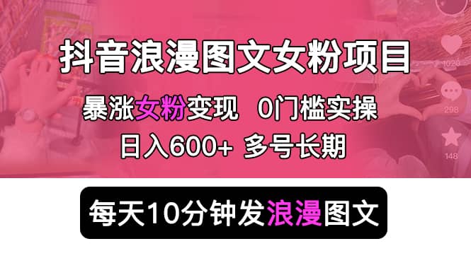 抖音浪漫图文暴力涨女粉项目 简单0门槛 每天10分钟发图文 日入600+长期多号搞钱网创吧-网创项目资源站-副业项目-创业项目-搞钱项目搞钱网创吧