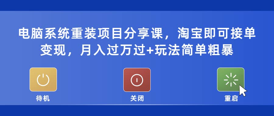 电脑系统重装项目分享课，淘宝即可接单变现网创吧-网创项目资源站-副业项目-创业项目-搞钱项目搞钱网创吧