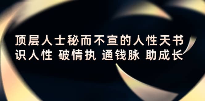 顶层人士秘而不宣的人性天书，识人性 破情执 通钱脉 助成长网创吧-网创项目资源站-副业项目-创业项目-搞钱项目搞钱网创吧