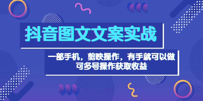 抖音图文毒文案实战：一部手机 剪映操作 有手就能做，单号日入几十 可多号搞钱网创吧-网创项目资源站-副业项目-创业项目-搞钱项目搞钱网创吧