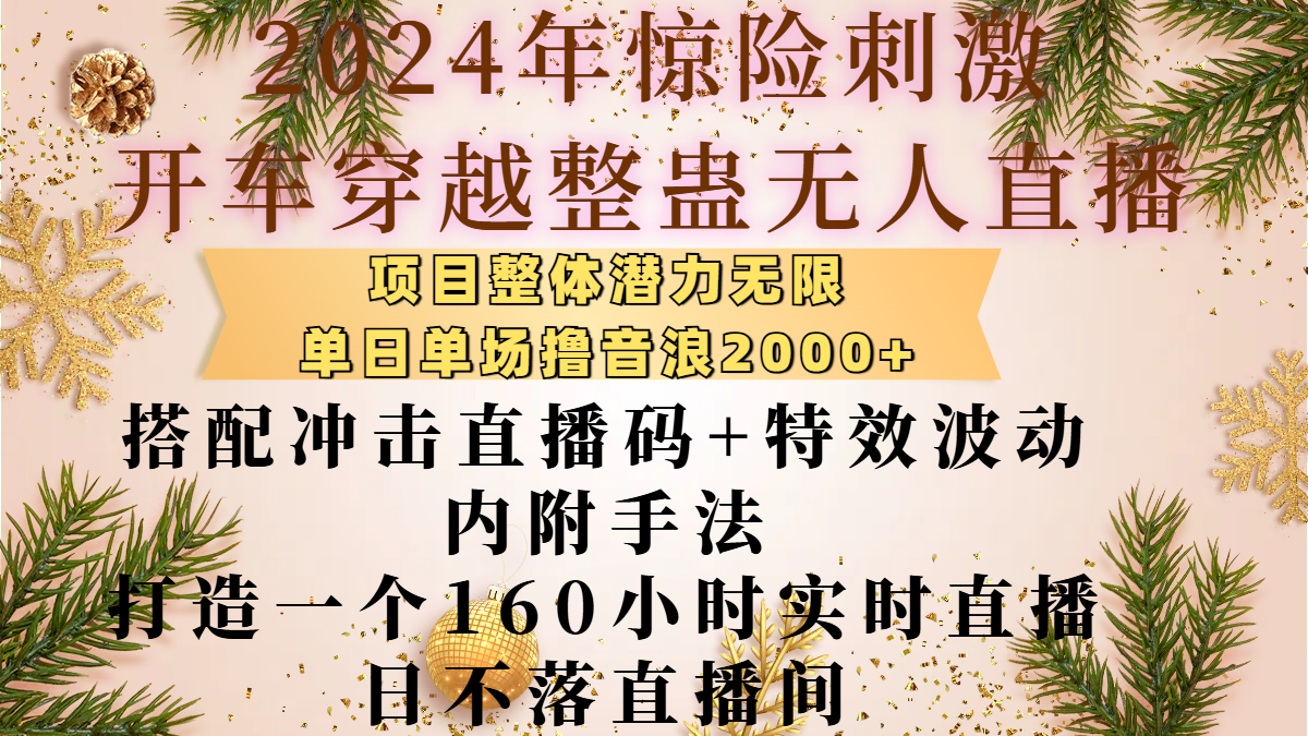 2024年惊险刺激开车穿越整蛊无人直播，项目整体也是潜力无限，单日单场撸音浪2000+，搭配冲击直播码+特效波动的内附手法，打造一个160小时实时直播日不落直播间网创吧-网创项目资源站-副业项目-创业项目-搞钱项目搞钱网创吧