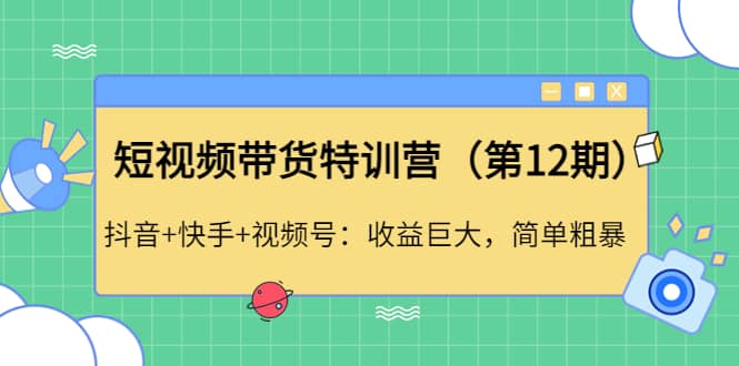 短视频带货特训营（第12期）抖音+快手+视频号网创吧-网创项目资源站-副业项目-创业项目-搞钱项目搞钱网创吧