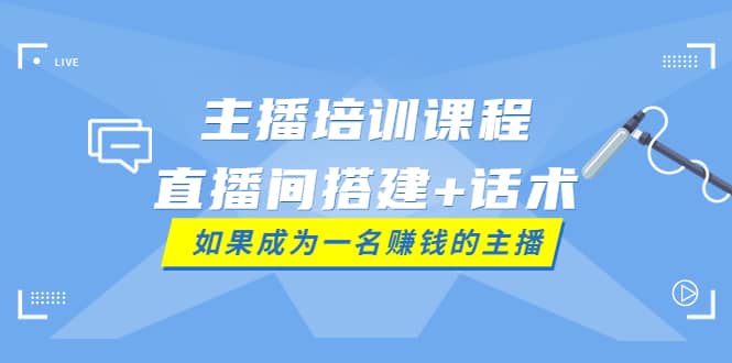 主播培训课程：直播间搭建+话术，如何快速成为一名赚钱的主播网创吧-网创项目资源站-副业项目-创业项目-搞钱项目搞钱网创吧
