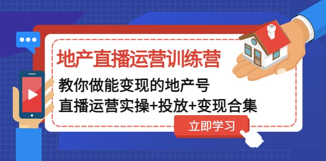地产直播运营训练营：教你做能变现的地产号（直播运营实操+投放+变现合集）搞钱网创吧-网创项目资源站-副业项目-创业项目-搞钱项目搞钱网创吧