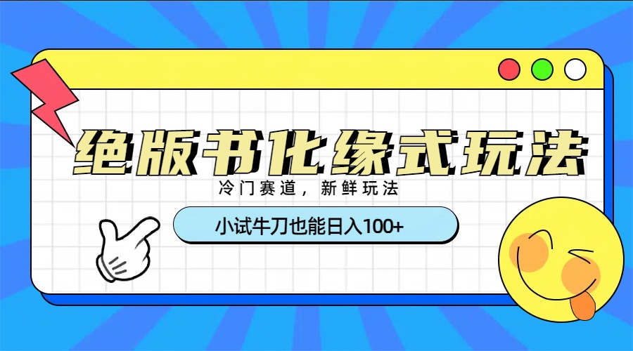 冷门赛道绝版书化缘式玩法，小试牛刀也能日入100+网创吧-网创项目资源站-副业项目-创业项目-搞钱项目搞钱网创吧