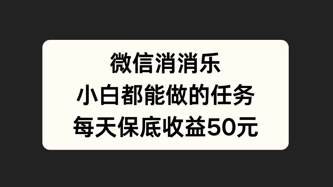 微信消一消，小白都能做的任务，每天收益保底50元网创吧-网创项目资源站-副业项目-创业项目-搞钱项目搞钱网创吧