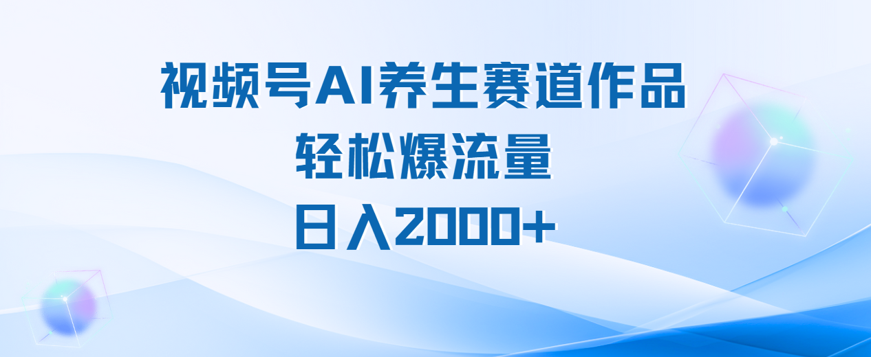 视频号AI养生赛道玩法，轻松爆流量，日入2000+搞钱网创吧-网创项目资源站-副业项目-创业项目-搞钱项目搞钱网创吧
