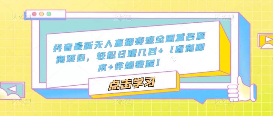抖音最新无人直播变现全国重名查询项目 日赚几百+【查询脚本+详细教程】网创吧-网创项目资源站-副业项目-创业项目-搞钱项目搞钱网创吧