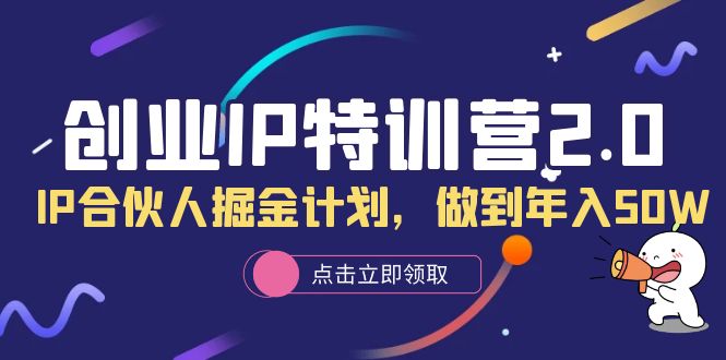 创业IP特训营2.0，IP合伙人掘金计划，做到年入50W网创吧-网创项目资源站-副业项目-创业项目-搞钱项目搞钱网创吧
