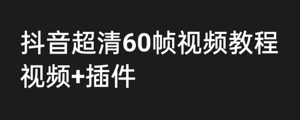 外面收费2300的抖音高清60帧视频教程，学会如何制作视频（教程+插件）搞钱网创吧-网创项目资源站-副业项目-创业项目-搞钱项目搞钱网创吧