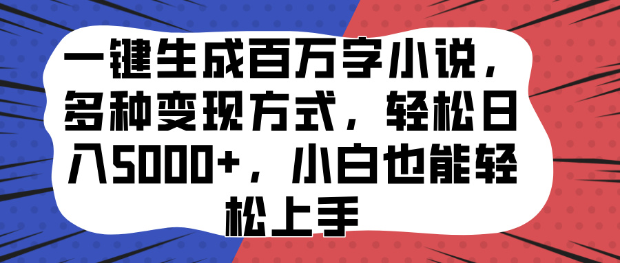 一键生成百万字小说，多种变现方式，轻松日入5000+，小白也能轻松上手搞钱网创吧-网创项目资源站-副业项目-创业项目-搞钱项目搞钱网创吧