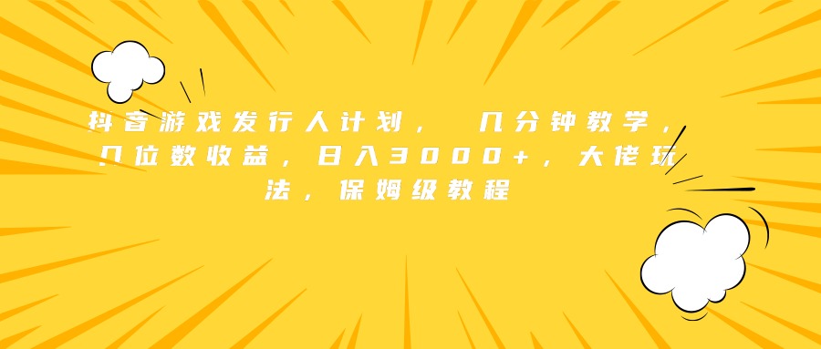 抖音游戏发行人计划， 几分钟教学，几位数收益，日入3000+，大佬玩法，保姆级教程网创吧-网创项目资源站-副业项目-创业项目-搞钱项目搞钱网创吧