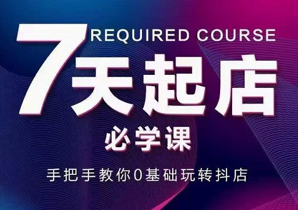 抖音小店7天起店必学课，手把手教你0基础玩转抖店网创吧-网创项目资源站-副业项目-创业项目-搞钱项目搞钱网创吧