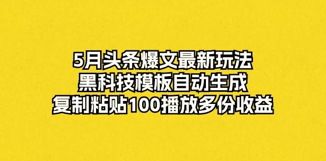 5月头条爆文最新玩法，黑科技模板自动生成，复制粘贴100播放多份收益搞钱网创吧-网创项目资源站-副业项目-创业项目-搞钱项目搞钱网创吧