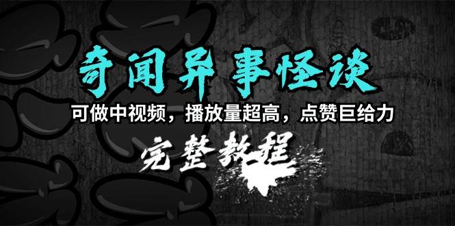 奇闻异事怪谈完整教程，可做中视频，播放量超高，点赞巨给力（教程+素材）搞钱网创吧-网创项目资源站-副业项目-创业项目-搞钱项目搞钱网创吧