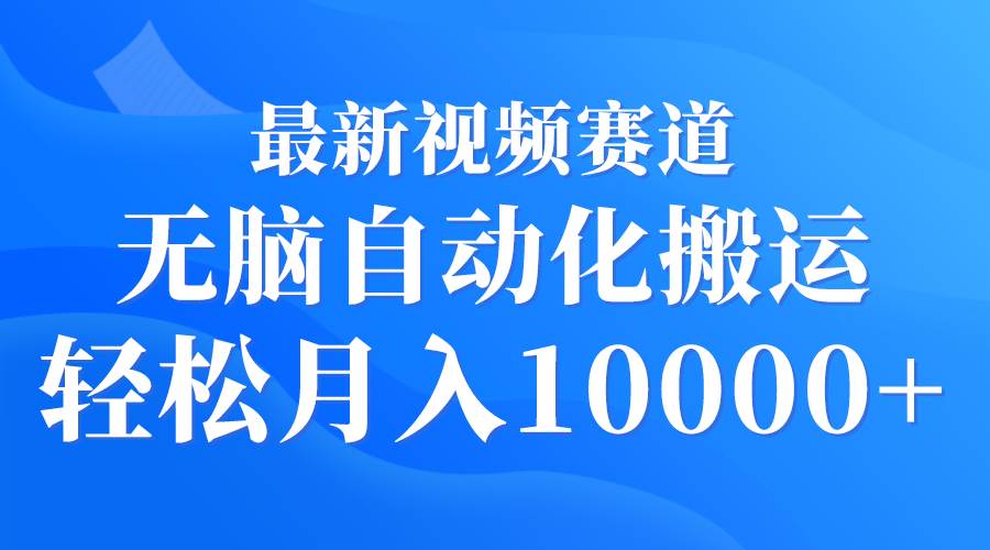 最新视频赛道 无脑自动化搬运 轻松月入10000+网创吧-网创项目资源站-副业项目-创业项目-搞钱项目搞钱网创吧