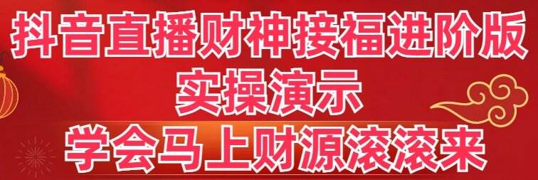 抖音直播财神接福进阶版 实操演示 学会马上财源滚滚来网创吧-网创项目资源站-副业项目-创业项目-搞钱项目搞钱网创吧
