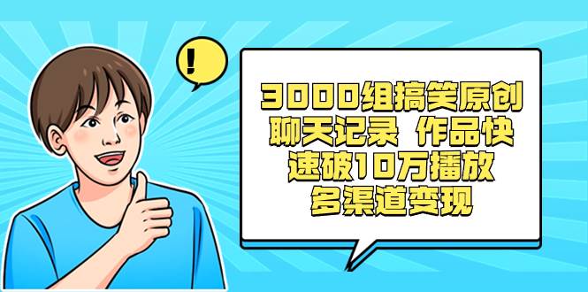 3000组搞笑原创聊天记录 作品快速破10万播放 多渠道变现网创吧-网创项目资源站-副业项目-创业项目-搞钱项目搞钱网创吧