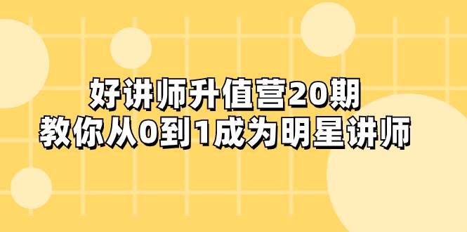 好讲师-升值营-第20期，教你从0到1成为明星讲师搞钱网创吧-网创项目资源站-副业项目-创业项目-搞钱项目搞钱网创吧