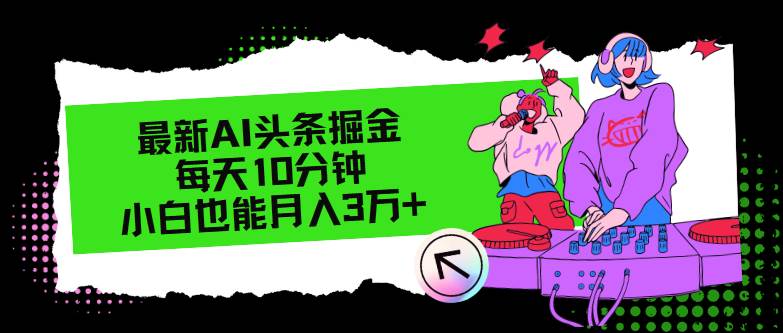 最新AI头条掘金，每天只需10分钟，小白也能月入3万+搞钱网创吧-网创项目资源站-副业项目-创业项目-搞钱项目搞钱网创吧
