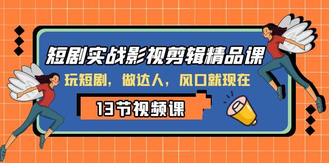 短剧实战影视剪辑精品课，玩短剧，做达人，风口就现在网创吧-网创项目资源站-副业项目-创业项目-搞钱项目搞钱网创吧