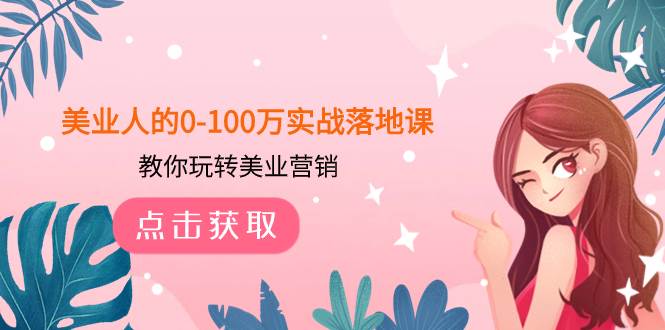 美业人的0-100万实战落地课，教你玩转美业营销（43节课）搞钱网创吧-网创项目资源站-副业项目-创业项目-搞钱项目搞钱网创吧