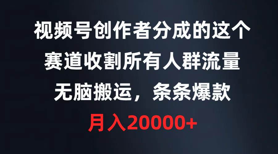视频号创作者分成的这个赛道，收割所有人群流量，无脑搬运，条条爆款，…网创吧-网创项目资源站-副业项目-创业项目-搞钱项目搞钱网创吧