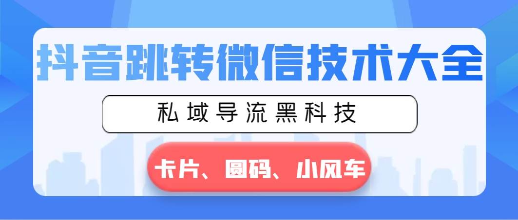 抖音跳转微信技术大全，私域导流黑科技—卡片圆码小风车搞钱网创吧-网创项目资源站-副业项目-创业项目-搞钱项目搞钱网创吧