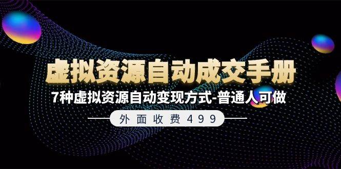 外面收费499《虚拟资源自动成交手册》7种虚拟资源自动变现方式-普通人可做搞钱网创吧-网创项目资源站-副业项目-创业项目-搞钱项目搞钱网创吧