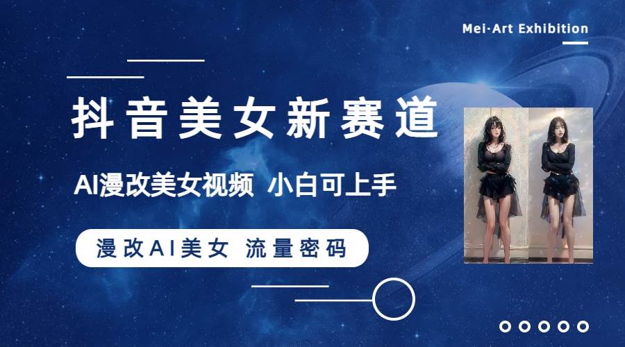 抖音美女新赛道-漫改AI美女流量密码，5分钟制作视频，新手一周涨万粉网创吧-网创项目资源站-副业项目-创业项目-搞钱项目搞钱网创吧