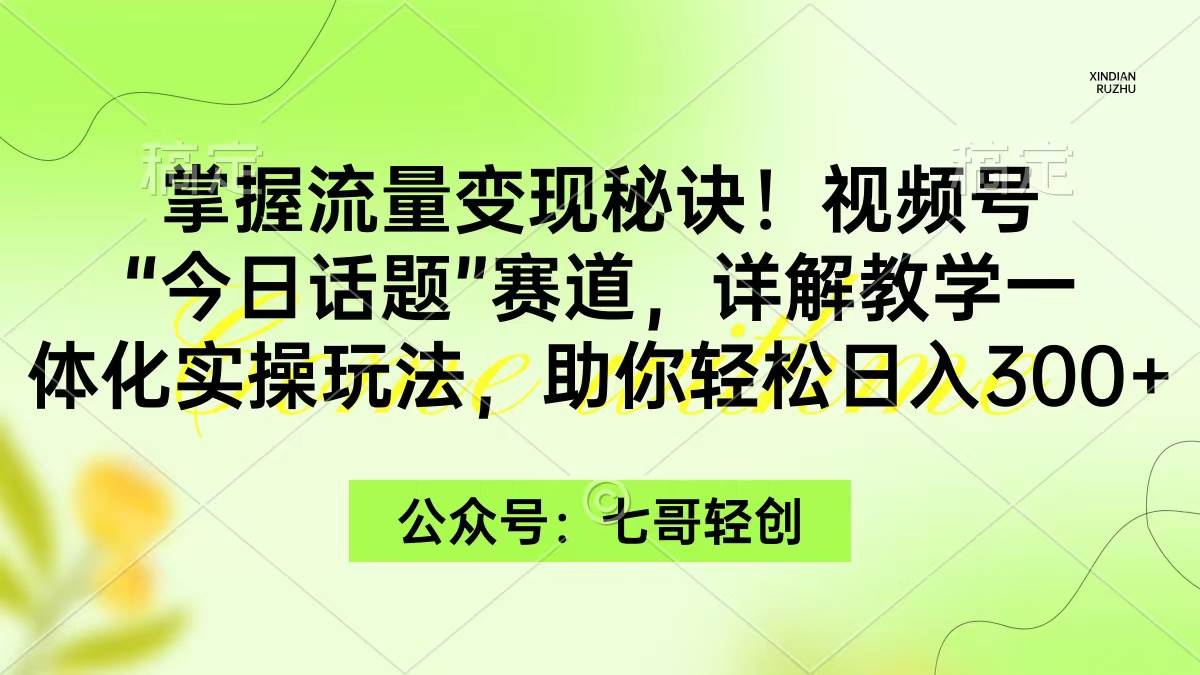 掌握流量变现秘诀！视频号“今日话题”赛道，一体化实操玩法，助你日入300+网创吧-网创项目资源站-副业项目-创业项目-搞钱项目搞钱网创吧