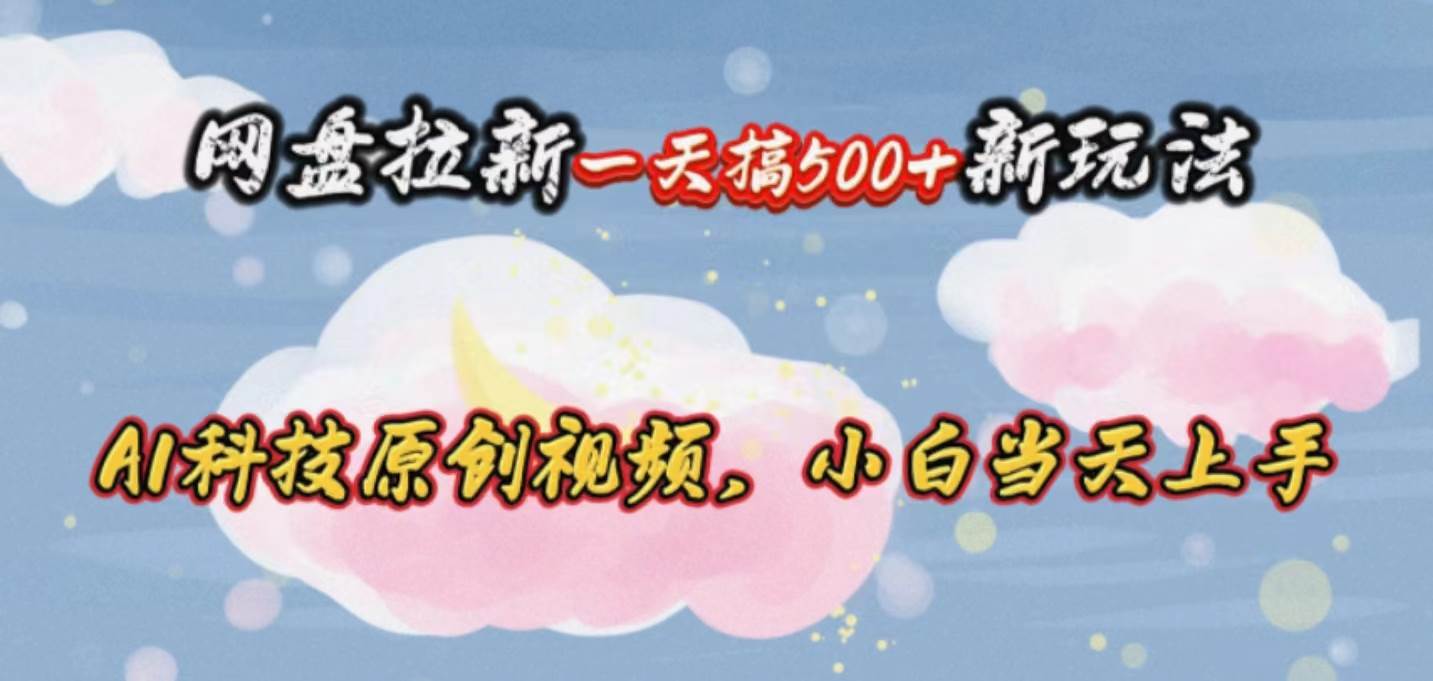 网盘拉新一天搞500新玩法，Ai科技原创视频，小白当天上手网创吧-网创项目资源站-副业项目-创业项目-搞钱项目搞钱网创吧