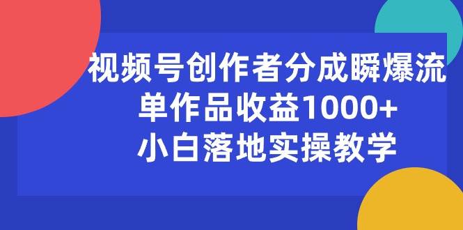 视频号创作者分成瞬爆流，单作品收益1000+，小白落地实操教学网创吧-网创项目资源站-副业项目-创业项目-搞钱项目搞钱网创吧