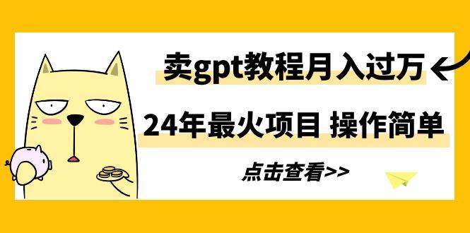 24年最火项目，卖gpt教程月入过万，操作简单网创吧-网创项目资源站-副业项目-创业项目-搞钱项目搞钱网创吧