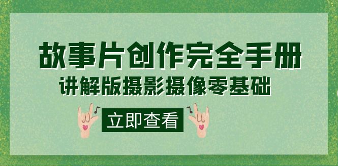 编导-通识课之《故事片-创作完全手册》摄影摄像零基础到精通（20节课程）网创吧-网创项目资源站-副业项目-创业项目-搞钱项目搞钱网创吧