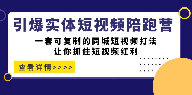 引爆实体-短视频陪跑营，一套可复制的同城短视频打法，让你抓住短视频红利网创吧-网创项目资源站-副业项目-创业项目-搞钱项目搞钱网创吧