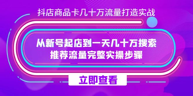 抖店-商品卡几十万流量打造实战，从新号起店到一天几十万搜索、推荐流量…网创吧-网创项目资源站-副业项目-创业项目-搞钱项目搞钱网创吧